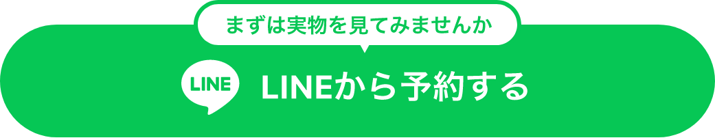 まずは実物を見てみませんか?LINEから予約する